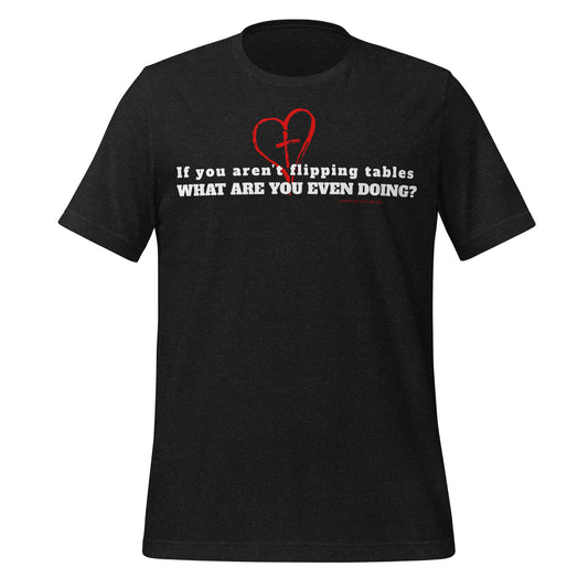 If You Aren't Flipping Tables T-Shirt - Spiritual Sass Christian Apparel